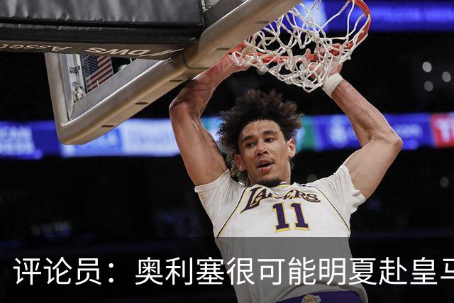 评论员：奥利塞很可能明夏赴皇马 恩古莫哈若去拜仁会获很多机会